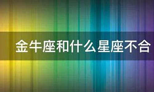 金牛座和什么星座最不合适-金牛座和什么座最不合适